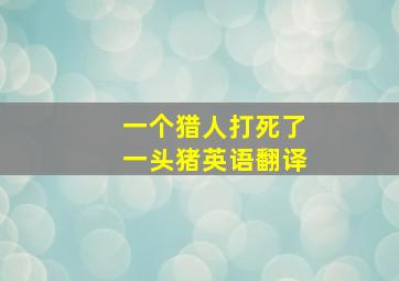 一个猎人打死了一头猪英语翻译