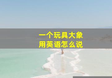 一个玩具大象用英语怎么说