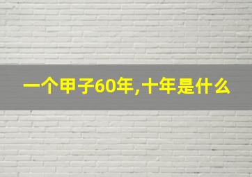 一个甲子60年,十年是什么