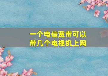 一个电信宽带可以带几个电视机上网