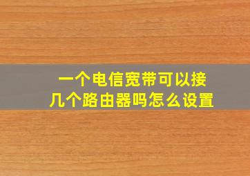 一个电信宽带可以接几个路由器吗怎么设置