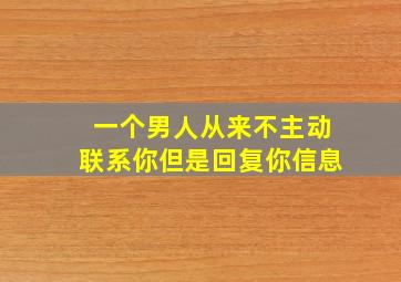 一个男人从来不主动联系你但是回复你信息