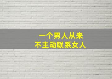 一个男人从来不主动联系女人