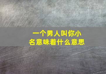 一个男人叫你小名意味着什么意思