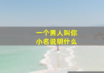 一个男人叫你小名说明什么