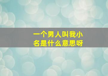 一个男人叫我小名是什么意思呀