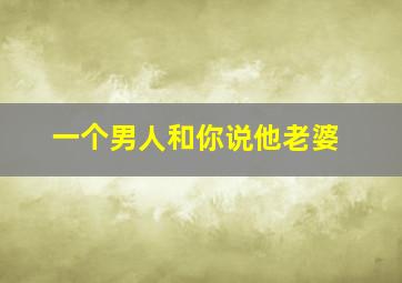 一个男人和你说他老婆