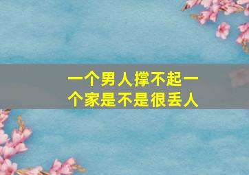 一个男人撑不起一个家是不是很丢人