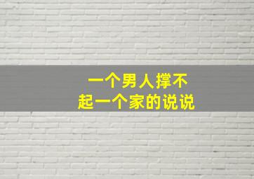 一个男人撑不起一个家的说说