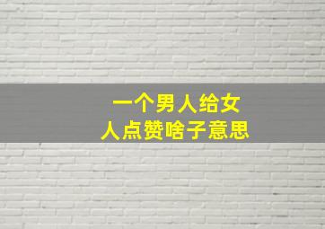 一个男人给女人点赞啥子意思