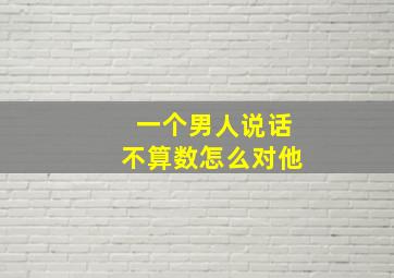 一个男人说话不算数怎么对他