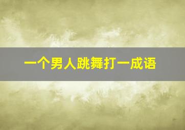 一个男人跳舞打一成语