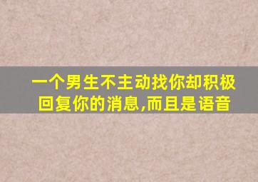 一个男生不主动找你却积极回复你的消息,而且是语音