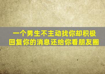 一个男生不主动找你却积极回复你的消息还给你看朋友圈