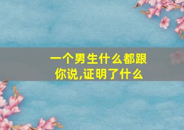 一个男生什么都跟你说,证明了什么