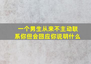 一个男生从来不主动联系你但会回应你说明什么