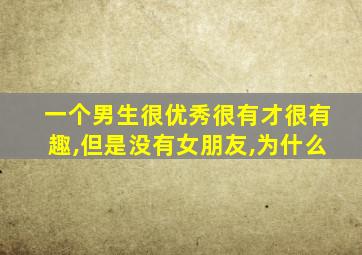 一个男生很优秀很有才很有趣,但是没有女朋友,为什么