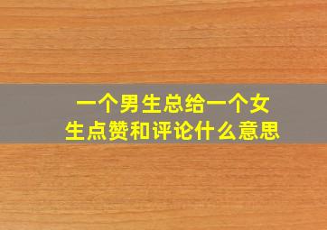 一个男生总给一个女生点赞和评论什么意思