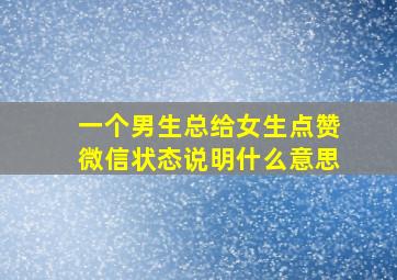 一个男生总给女生点赞微信状态说明什么意思