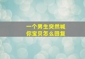 一个男生突然喊你宝贝怎么回复