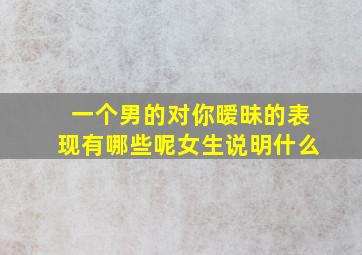 一个男的对你暧昧的表现有哪些呢女生说明什么