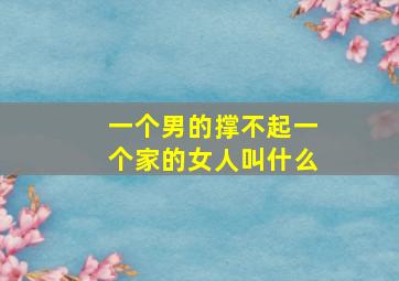 一个男的撑不起一个家的女人叫什么