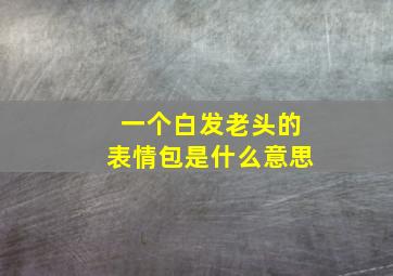 一个白发老头的表情包是什么意思