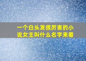 一个白头发很厉害的小说女主叫什么名字来着