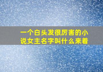 一个白头发很厉害的小说女主名字叫什么来着