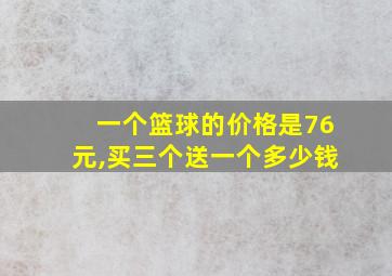 一个篮球的价格是76元,买三个送一个多少钱