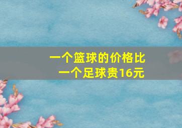 一个篮球的价格比一个足球贵16元