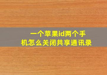 一个苹果id两个手机怎么关闭共享通讯录