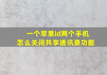 一个苹果id两个手机怎么关闭共享通讯录功能