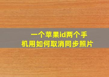 一个苹果id两个手机用如何取消同步照片