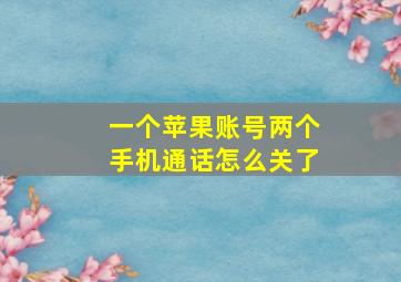 一个苹果账号两个手机通话怎么关了