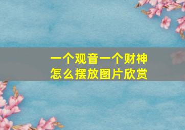 一个观音一个财神怎么摆放图片欣赏