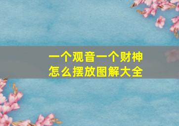 一个观音一个财神怎么摆放图解大全