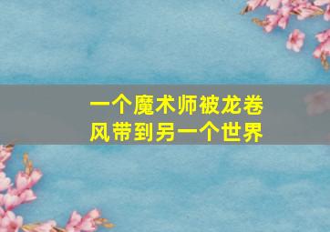 一个魔术师被龙卷风带到另一个世界