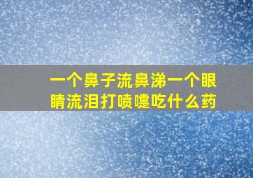 一个鼻子流鼻涕一个眼睛流泪打喷嚏吃什么药