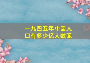 一九四五年中国人口有多少亿人数呢