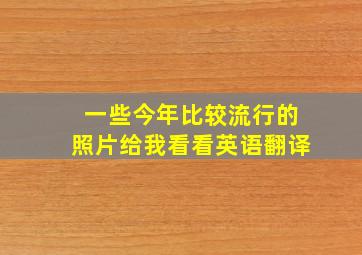 一些今年比较流行的照片给我看看英语翻译