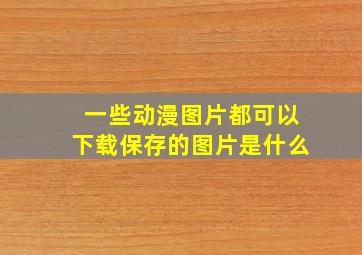 一些动漫图片都可以下载保存的图片是什么