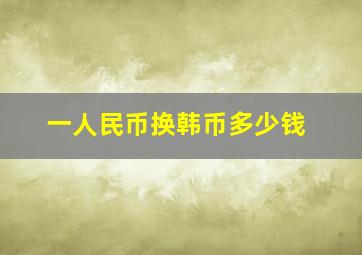 一人民币换韩币多少钱