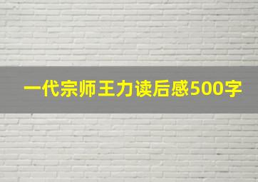 一代宗师王力读后感500字