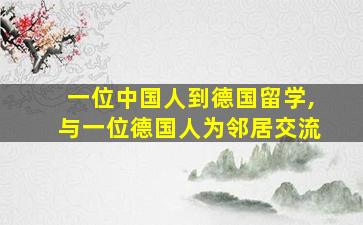 一位中国人到德国留学,与一位德国人为邻居交流