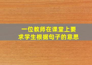 一位教师在课堂上要求学生根据句子的意思