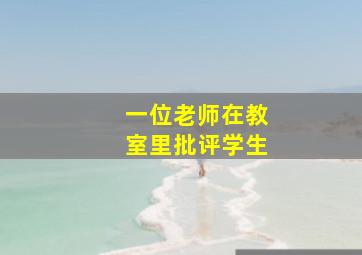 一位老师在教室里批评学生