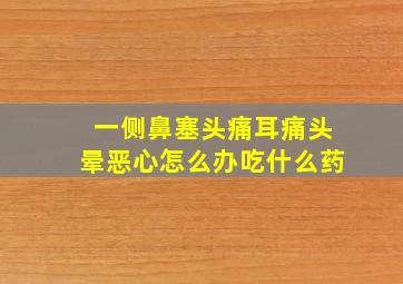 一侧鼻塞头痛耳痛头晕恶心怎么办吃什么药