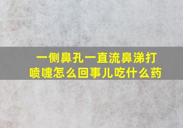 一侧鼻孔一直流鼻涕打喷嚏怎么回事儿吃什么药