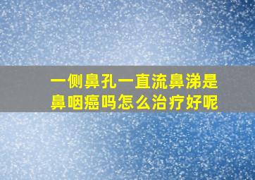 一侧鼻孔一直流鼻涕是鼻咽癌吗怎么治疗好呢